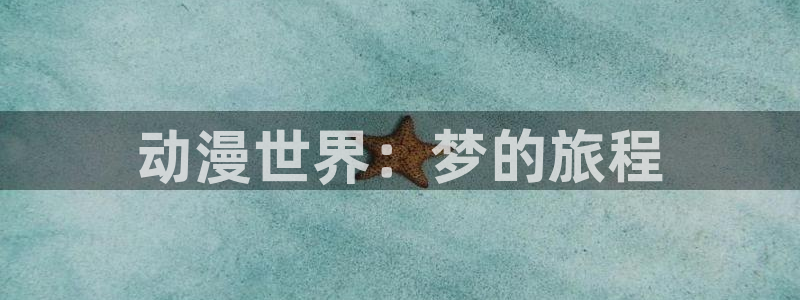风车动漫专注于动漫的网站：动漫世界：梦的旅程