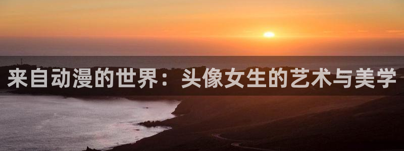 风车动漫p专注动漫：来自动漫的世界：头像女生的艺术与美学