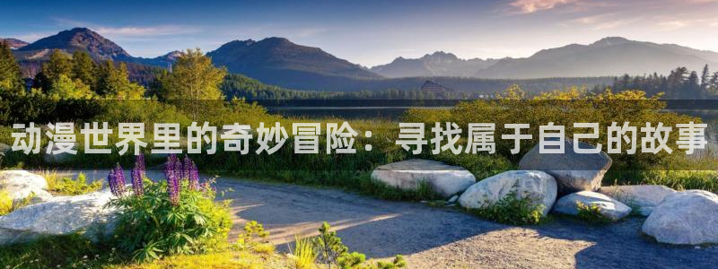 风车动漫专注动漫的网站p：动漫世界里的奇妙冒险：寻找属于自己的故事