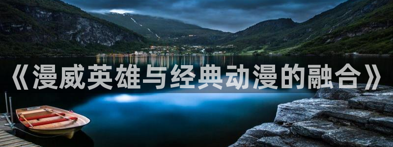 风车动漫首页：《漫威英雄与经典动漫的融合》