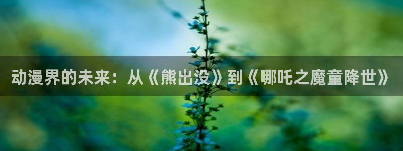 樱花动风车动漫：动漫界的未来：从《熊出没》到《哪吒之魔童降世》