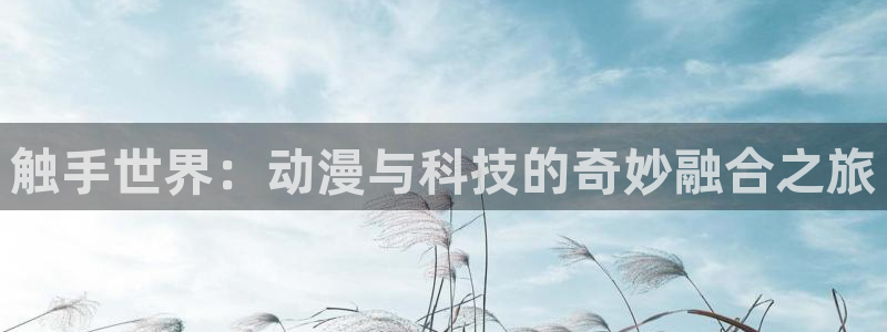 风车动漫动漫：触手世界：动漫与科技的奇妙融合之旅