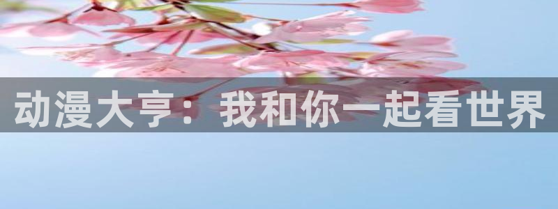 风车动漫免费观看在线播放：动漫大亨：我和你一起看世界