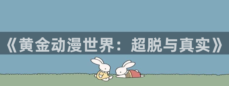 堀与宫村风车动漫：《黄金动漫世界：超脱与真实》