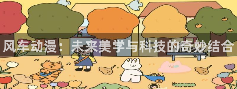 风车动漫下载手机版：风车动漫：未来美学与科技的奇妙结合