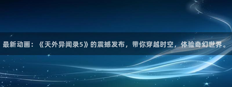 风车动漫最新网址：最新动画：《天外异闻录5》的震撼发布，带你穿越时空，体验奇幻世界。