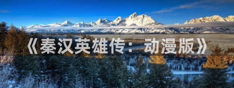 风车动漫网站免费：《秦汉英雄传：动漫版》