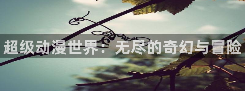 风车动漫网鬼父：超级动漫世界：无尽的奇幻与冒险