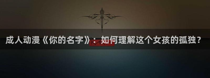 风车动漫euphoria6集：成人动漫《你的名字》：如何理解这个女孩的孤独？