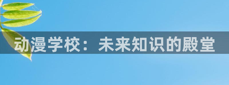 风车动漫动漫官网：动漫学校：未来知识的殿堂