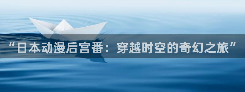 多罗罗免费风车动漫：“日本动漫后宫番：穿越时空的奇幻之旅”