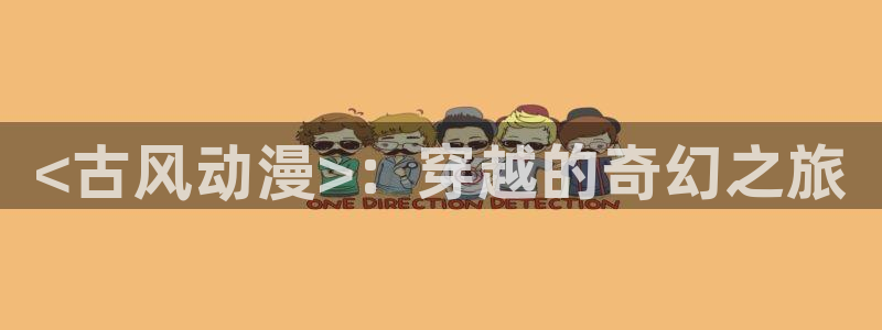 风车动漫免费观看高清：<古风动漫>：穿越的奇幻之旅