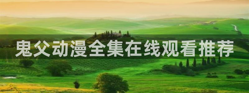 风车动漫福利：鬼父动漫全集在线观看推荐